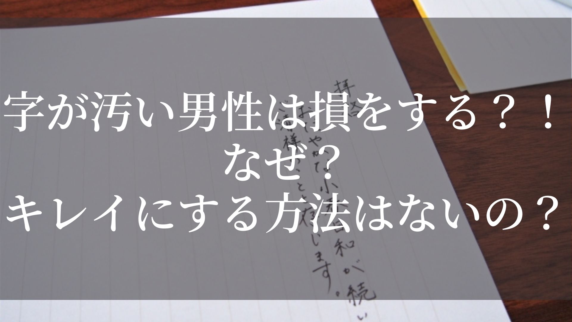 字が汚い男性は損をする なぜ キレイにする方法はないの Fumilog